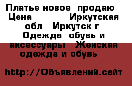 Платье новое, продаю › Цена ­ 1 200 - Иркутская обл., Иркутск г. Одежда, обувь и аксессуары » Женская одежда и обувь   